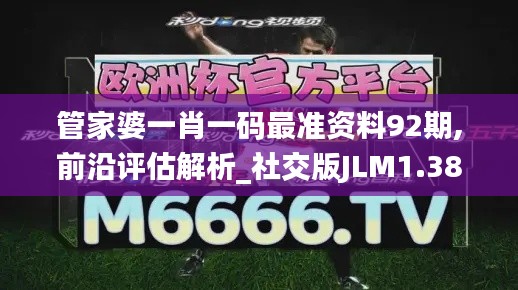 管家婆一肖一码最准资料92期,前沿评估解析_社交版JLM1.38