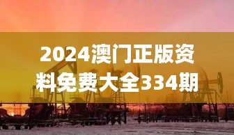 2024澳门正版资料免费大全334期,地质勘探矿业石油_ZCU7.61