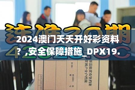 2024澳门天天开好彩资料？,安全保障措施_DPX19.40