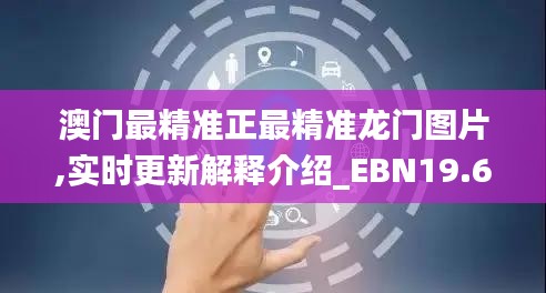 澳门最精准正最精准龙门图片,实时更新解释介绍_EBN19.65