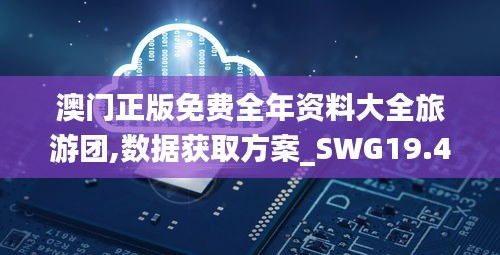 澳门正版免费全年资料大全旅游团,数据获取方案_SWG19.47