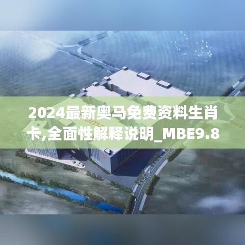 2024最新奥马免费资料生肖卡,全面性解释说明_MBE9.86