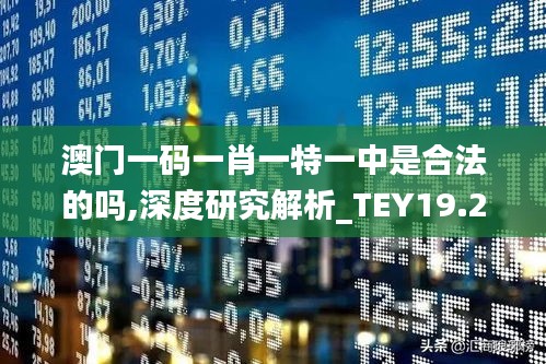 澳门一码一肖一特一中是合法的吗,深度研究解析_TEY19.25