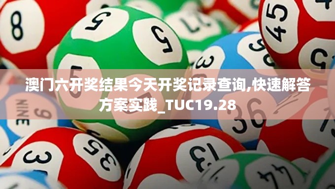 澳门六开奖结果今天开奖记录查询,快速解答方案实践_TUC19.28