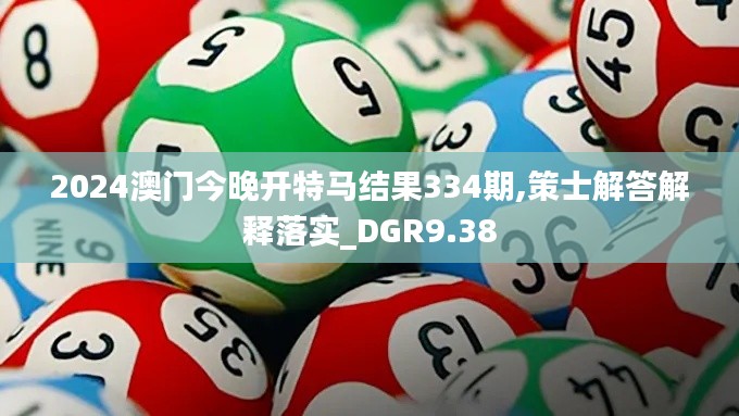 2024澳门今晚开特马结果334期,策士解答解释落实_DGR9.38