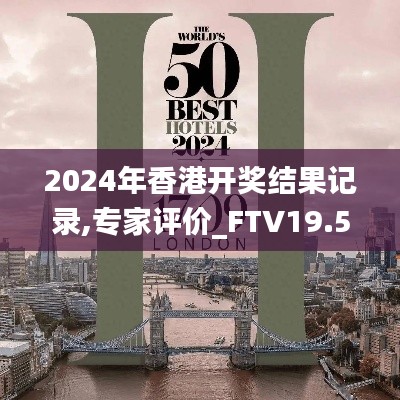 2024年香港开奖结果记录,专家评价_FTV19.50