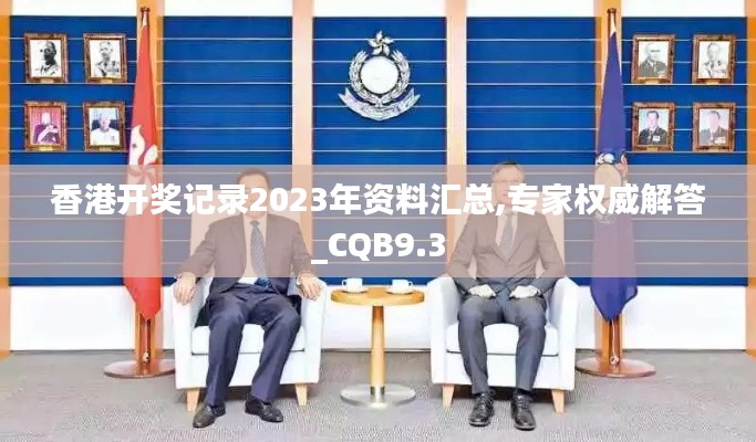 香港开奖记录2023年资料汇总,专家权威解答_CQB9.3