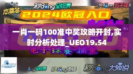 一肖一码100准中奖攻略开封,实时分析处理_UEO19.54