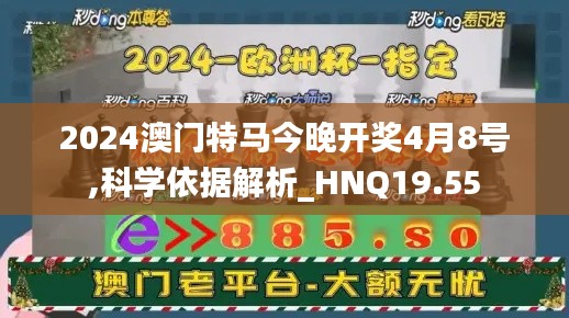 2024澳门特马今晚开奖4月8号,科学依据解析_HNQ19.55