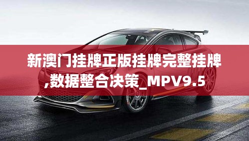 新澳门挂牌正版挂牌完整挂牌,数据整合决策_MPV9.5