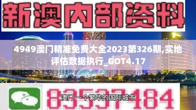 4949澳门精准免费大全2023第326期,实地评估数据执行_GOT4.17