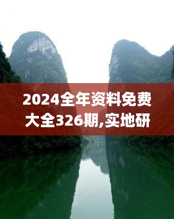 2024全年资料免费大全326期,实地研究解析说明_FAI8.28