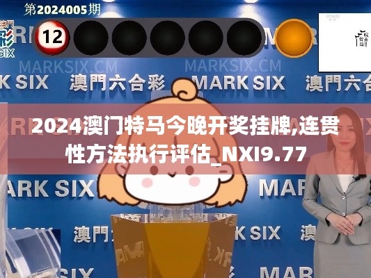 2024澳门特马今晚开奖挂牌,连贯性方法执行评估_NXI9.77