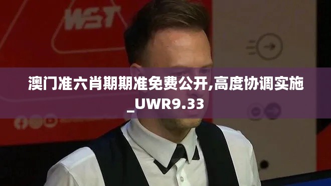 澳门准六肖期期准免费公开,高度协调实施_UWR9.33