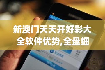 新澳门天天开好彩大全软件优势,全盘细明说明_RGU19.40