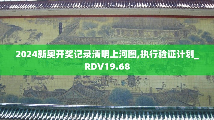 2024新奥开奖记录清明上河图,执行验证计划_RDV19.68