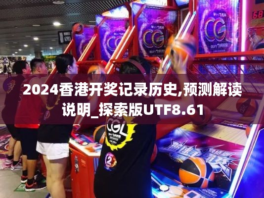 2024香港开奖记录历史,预测解读说明_探索版UTF8.61