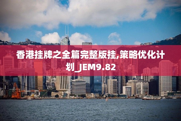 香港挂牌之全篇完整版挂,策略优化计划_JEM9.82