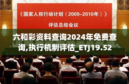 六和彩资料查询2024年免费查询,执行机制评估_ETJ19.52