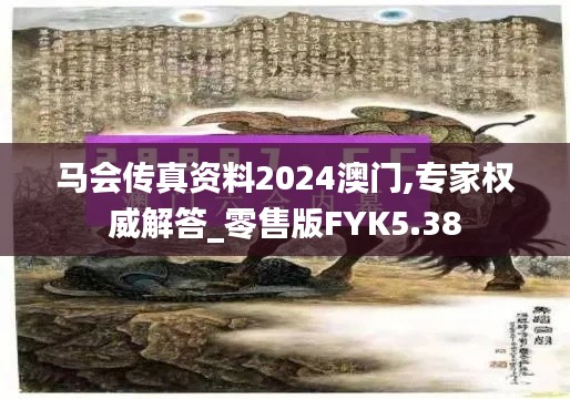 马会传真资料2024澳门,专家权威解答_零售版FYK5.38