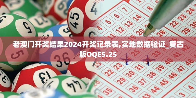 老澳门开奖结果2024开奖记录表,实地数据验证_复古版OQE5.25