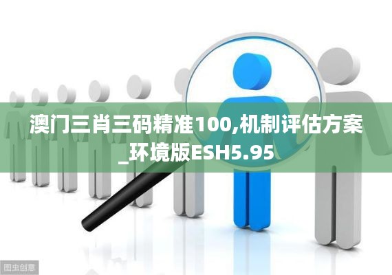 澳门三肖三码精准100,机制评估方案_环境版ESH5.95