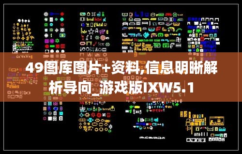 49图库图片+资料,信息明晰解析导向_游戏版IXW5.1