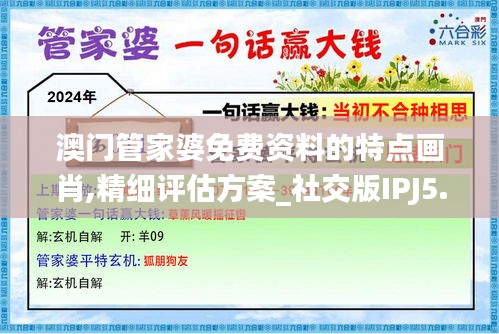 澳门管家婆免费资料的特点画肖,精细评估方案_社交版IPJ5.13