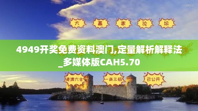 4949开奖免费资料澳门,定量解析解释法_多媒体版CAH5.70