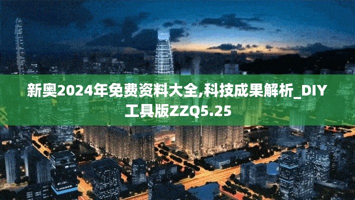 新奥2024年免费资料大全,科技成果解析_DIY工具版ZZQ5.25