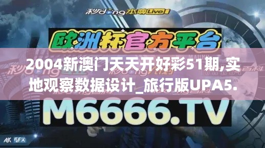 2004新澳门天天开好彩51期,实地观察数据设计_旅行版UPA5.63