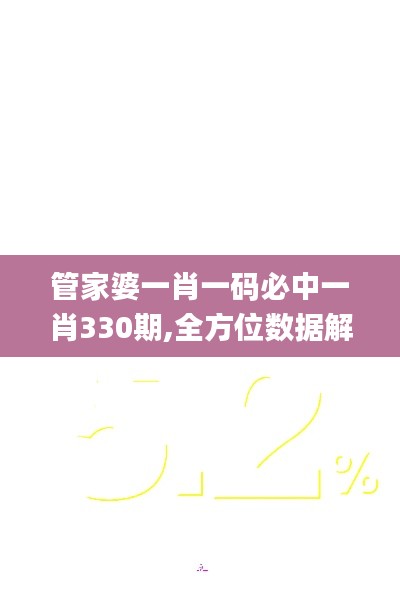 管家婆一肖一码必中一肖330期,全方位数据解析表述_感知版HDK11.56