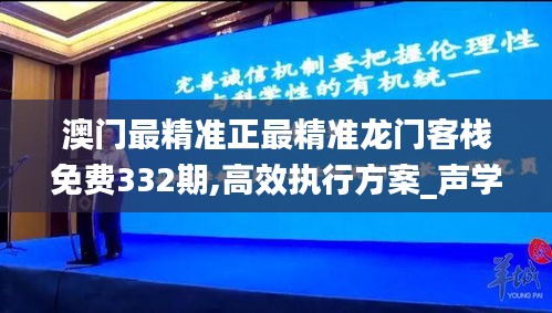 澳门最精准正最精准龙门客栈免费332期,高效执行方案_声学版IDZ11.59