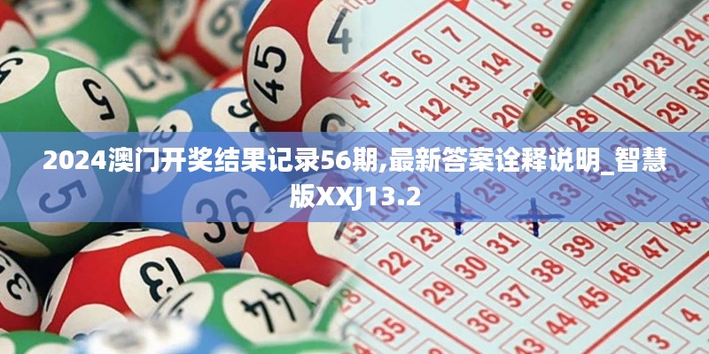 2024澳门开奖结果记录56期,最新答案诠释说明_智慧版XXJ13.2