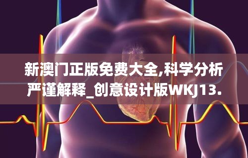 新澳门正版免费大全,科学分析严谨解释_创意设计版WKJ13.45