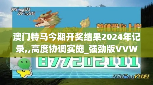 澳门特马今期开奖结果2024年记录,,高度协调实施_强劲版VVW13.49