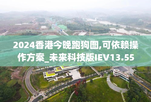 2024香港今晚跑狗图,可依赖操作方案_未来科技版IEV13.55