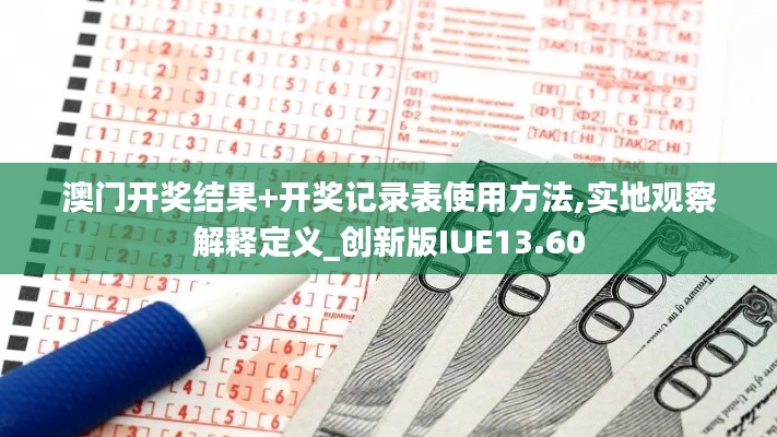 澳门开奖结果+开奖记录表使用方法,实地观察解释定义_创新版IUE13.60