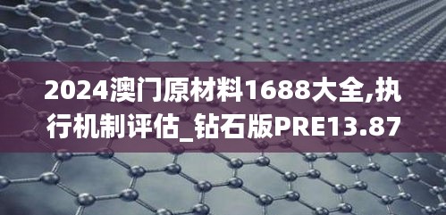 2024澳门原材料1688大全,执行机制评估_钻石版PRE13.87