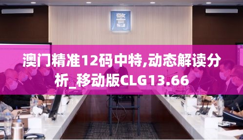 澳门精准12码中特,动态解读分析_移动版CLG13.66