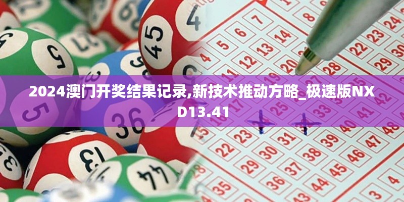 2024澳门开奖结果记录,新技术推动方略_极速版NXD13.41