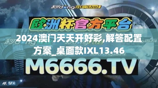 2024澳门天天开好彩,解答配置方案_桌面款IXL13.46