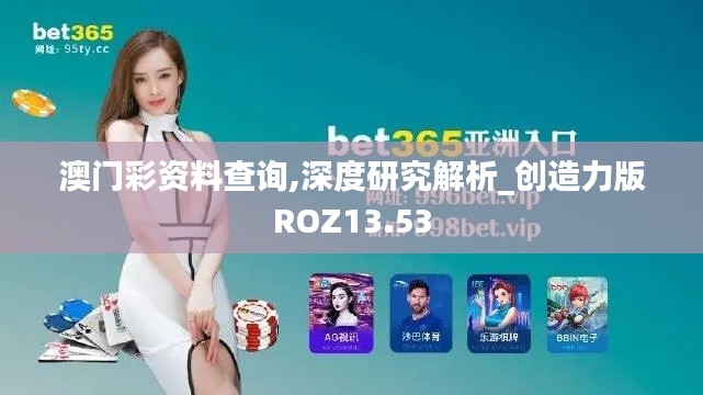 澳门彩资料查询,深度研究解析_创造力版ROZ13.53