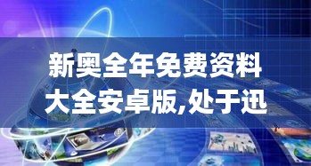 新奥全年免费资料大全安卓版,处于迅速响应执行_赛博版PNO13.52