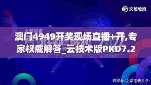 澳门4949开奖现场直播+开,专家权威解答_云技术版PKD7.20