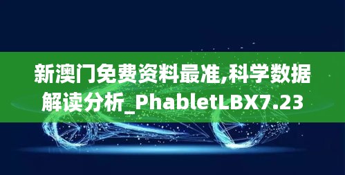 新澳门免费资料最准,科学数据解读分析_PhabletLBX7.23