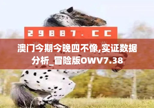 澳门今期今晚四不像,实证数据分析_冒险版OWV7.38