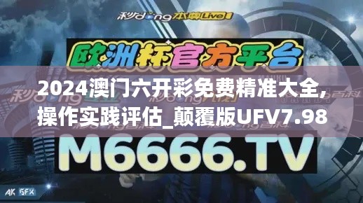 2024澳门六开彩免费精准大全,操作实践评估_颠覆版UFV7.98