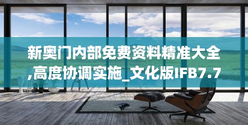 新奥门内部免费资料精准大全,高度协调实施_文化版IFB7.70