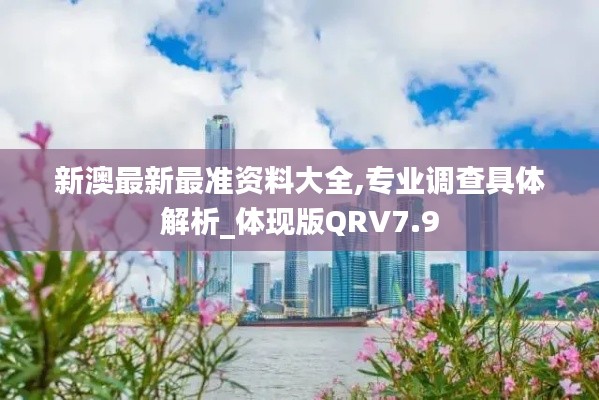 新澳最新最准资料大全,专业调查具体解析_体现版QRV7.9